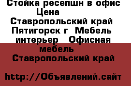 Стойка ресепшн в офис › Цена ­ 20 000 - Ставропольский край, Пятигорск г. Мебель, интерьер » Офисная мебель   . Ставропольский край